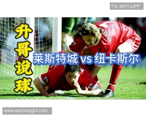 纽卡斯尔联队与莱斯特城的精彩对决分析与赛后点评 纽卡斯尔联队与莱斯特城的精彩对决分析与赛后点评